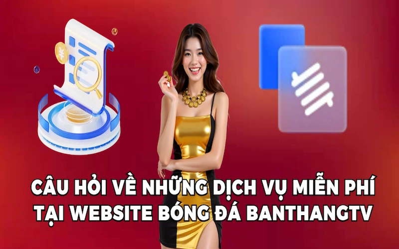 Câu hỏi về những dịch vụ miễn phí tại website bóng đá BanthangTV
