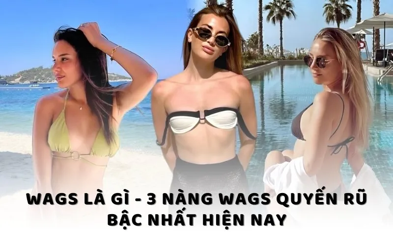 WAGs là gì - 3 nàng WAGS quyến rũ bậc nhất hiện nay